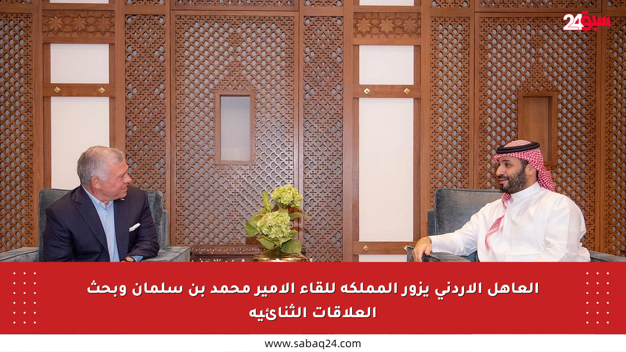 العاهل الأردني يزور المملكة للقاء الأمير محمد بن سلمان وبحث العلاقات الثنائية